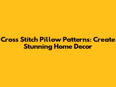 Cross Stitch Pillow Patterns: Create Stunning Home Decor