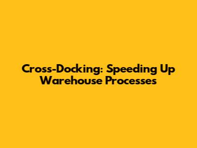 Cross-Docking: Speeding Up Warehouse Processes