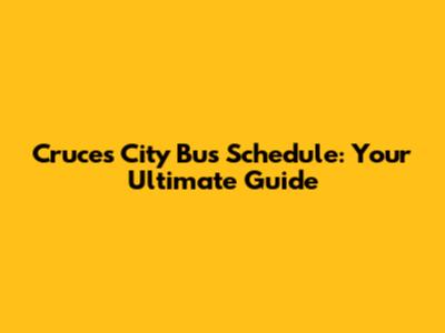 Cruces City Bus Schedule: Your Ultimate Guide