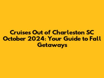 Cruises Out of Charleston SC October 2024: Your Guide to Fall Getaways