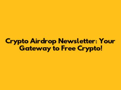 Crypto Airdrop Newsletter: Your Gateway to Free Crypto!