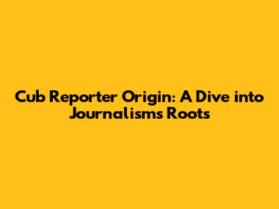 Cub Reporter Origin: A Dive into Journalism's Roots