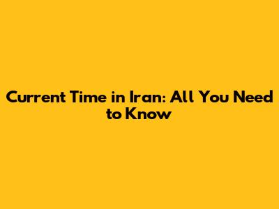 Current Time in Iran: All You Need to Know