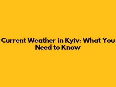 Current Weather in Kyiv: What You Need to Know