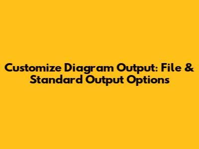 Customize Diagram Output: File & Standard Output Options