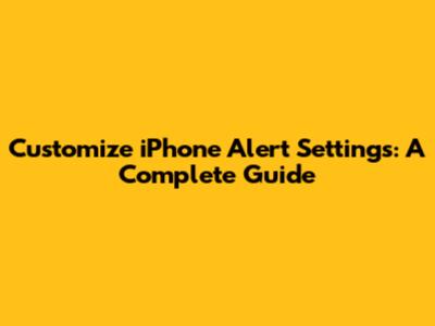 Customize iPhone Alert Settings: A Complete Guide
