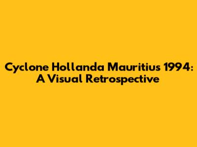 Cyclone Hollanda Mauritius 1994: A Visual Retrospective