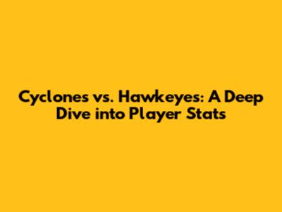 Cyclones vs. Hawkeyes: A Deep Dive into Player Stats