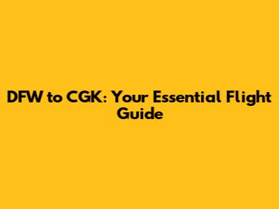 DFW to CGK: Your Essential Flight Guide
