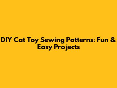DIY Cat Toy Sewing Patterns: Fun & Easy Projects