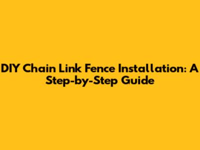 DIY Chain Link Fence Installation: A Step-by-Step Guide