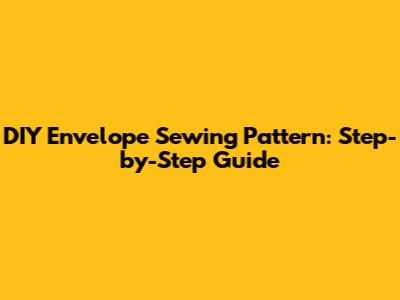 DIY Envelope Sewing Pattern: Step-by-Step Guide