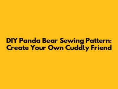 DIY Panda Bear Sewing Pattern: Create Your Own Cuddly Friend