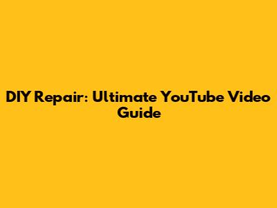 DIY Repair: Ultimate YouTube Video Guide