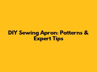 DIY Sewing Apron: Patterns & Expert Tips