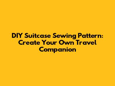 DIY Suitcase Sewing Pattern: Create Your Own Travel Companion