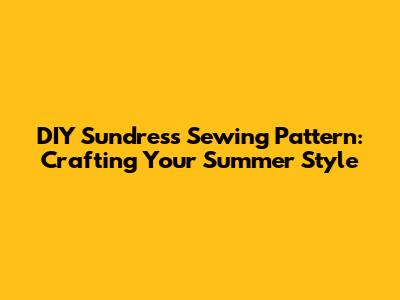 DIY Sundress Sewing Pattern: Crafting Your Summer Style