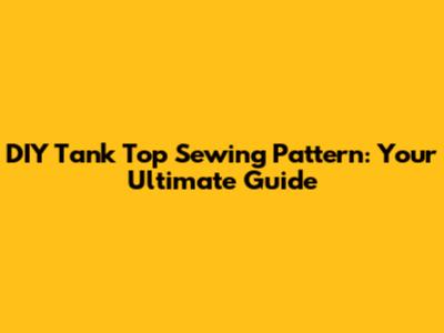 DIY Tank Top Sewing Pattern: Your Ultimate Guide