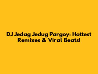 DJ Jedag Jedug Pargoy: Hottest Remixes & Viral Beats!