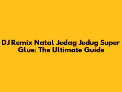 DJ Remix Natal Jedag Jedug Super Glue: The Ultimate Guide
