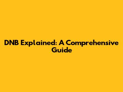 DNB Explained: A Comprehensive Guide