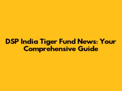 DSP India Tiger Fund News: Your Comprehensive Guide