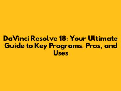DaVinci Resolve 18: Your Ultimate Guide to Key Programs, Pros, and Uses