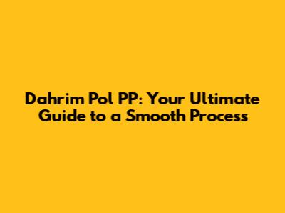 Dahrim Pol PP: Your Ultimate Guide to a Smooth Process