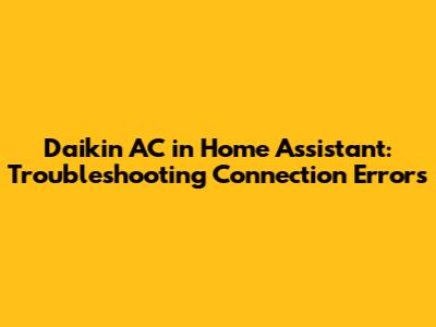 Daikin AC in Home Assistant: Troubleshooting Connection Errors