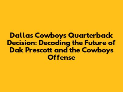 Dallas Cowboys Quarterback Decision: Decoding the Future of Dak Prescott and the Cowboys' Offense