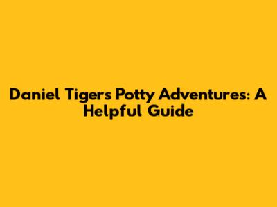 Daniel Tiger's Potty Adventures: A Helpful Guide