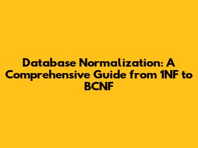 Database Normalization: A Comprehensive Guide from 1NF to BCNF