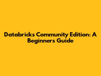 Databricks Community Edition: A Beginner's Guide