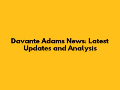 Davante Adams News: Latest Updates and Analysis