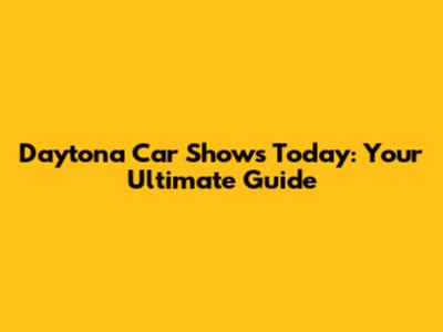 Daytona Car Shows Today: Your Ultimate Guide