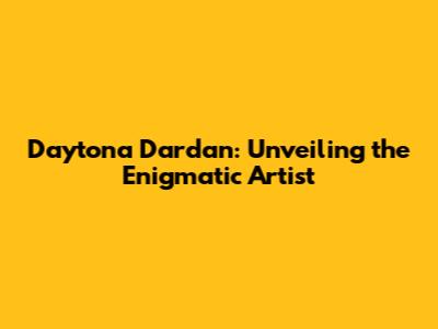 Daytona Dardan: Unveiling the Enigmatic Artist
