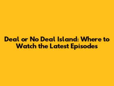 Deal or No Deal Island: Where to Watch the Latest Episodes