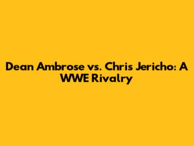 Dean Ambrose vs. Chris Jericho: A WWE Rivalry
