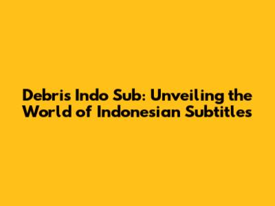 Debris Indo Sub: Unveiling the World of Indonesian Subtitles