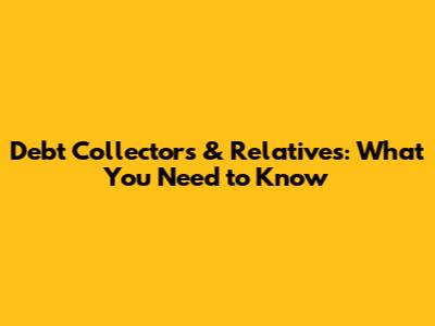 Debt Collectors & Relatives: What You Need to Know
