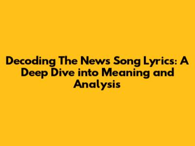 Decoding "The News" Song Lyrics: A Deep Dive into Meaning and Analysis