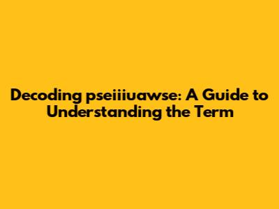 Decoding "pseiiiuawse": A Guide to Understanding the Term