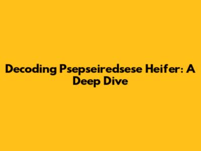 Decoding 'Psepseiredsese Heifer': A Deep Dive