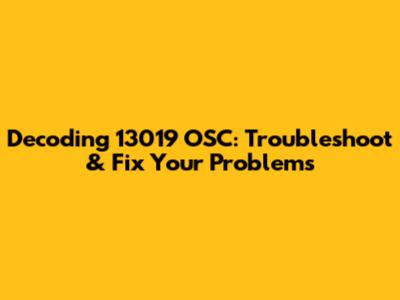 Decoding 13019 OSC: Troubleshoot & Fix Your Problems