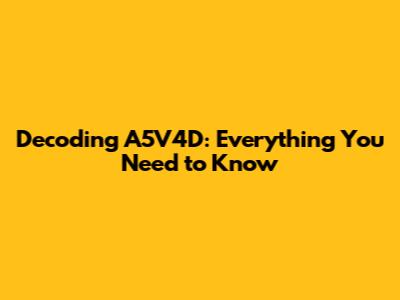 Decoding A5V4D: Everything You Need to Know