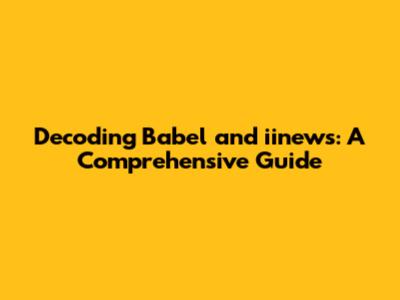 Decoding Babel and iinews: A Comprehensive Guide