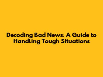 Decoding Bad News: A Guide to Handling Tough Situations
