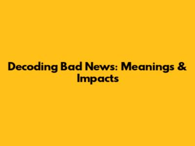 Decoding Bad News: Meanings & Impacts