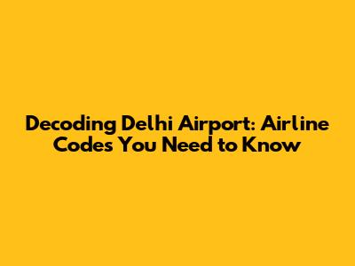 Decoding Delhi Airport: Airline Codes You Need to Know