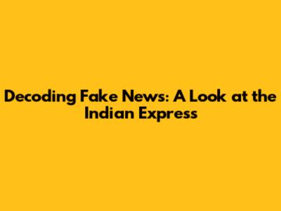 Decoding Fake News: A Look at the Indian Express